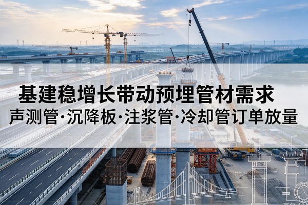 乳源基建稳增长带动预埋监测管材需求，声测管、沉降板、注浆管订单持续放量