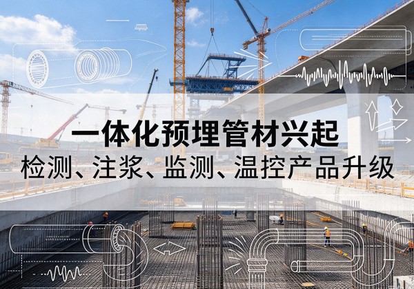 乳源一体化管材产品兴起，声测注浆一体管、多功能预埋管应用增多